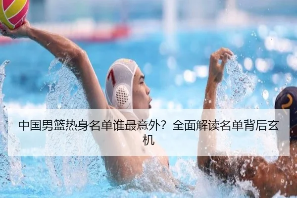 中国男篮热身名单谁最意外？全面解读名单背后玄机